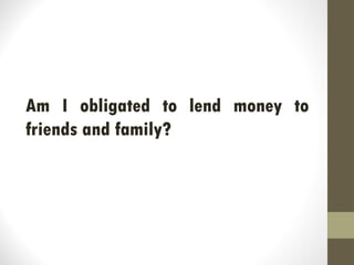 Am I obligated to lend money to
friends and family?
 