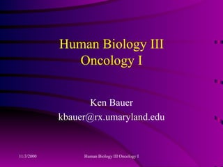 Human Biology III Oncology I Ken Bauer [email_address] 
