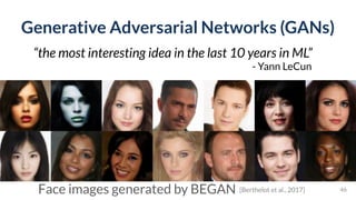 Generative Adversarial Networks (GANs)
46
“the most interesting idea in the last 10 years in ML”
- Yann LeCun
Face images generated by BEGAN [Berthelot et al., 2017]
 