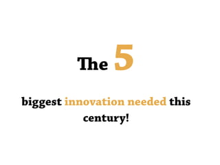 The 5
biggest innovation needed this
century!
 