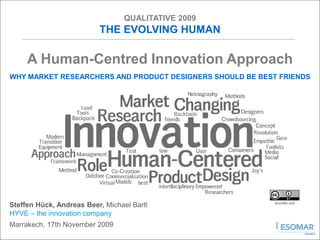 QUALITATIVE 2009
                          THE EVOLVING HUMAN

     A Human-Centred Innovation Approach
WHY MARKET RESEARCHERS AND PRODUCT DESIGNERS SHOULD BE BEST FRIENDS




                                                           wordle.net
Steffen Hück, Andreas Beer, Michael Bartl
HYVE – the innovation company
Marrakech, 17th November 2009
 