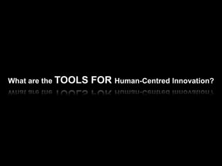 What are the TOOLS   FOR Human-Centred Innovation?
 