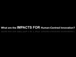 What are the IMPACTS   FOR Human-Centred Innovation?
 