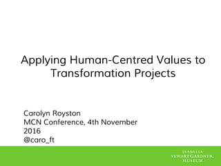 Applying Human-Centred Values to
Transformation Projects
Carolyn Royston
MCN Conference, 4th November
2016
@caro_ft
 
