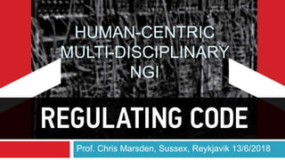 HUMAN-CENTRIC
MULTI-DISCIPLINARY
NGI
Prof. Chris Marsden, Sussex, Reykjavik 13/6/2018
 