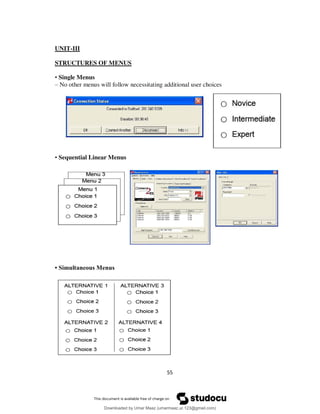 55
UNIT-III
STRUCTURES OF MENUS
• Single Menus
– No other menus will follow necessitating additional user choices
• Sequential Linear Menus
• Simultaneous Menus
Downloaded by Umar Maaz (umarmaaz.ur.123@gmail.com)
lOMoARcPSD|29187581
 
