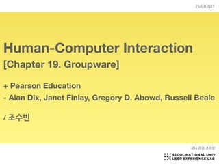 Human-Computer Interaction
[Chapter 19. Groupware]
+ Pearson Education
- Alan Dix, Janet Finlay, Gregory D. Abowd, Russell Beale 

/ 조수빈
석사 과정 조수빈
25/03/2021
 