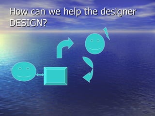 How can we help the designer DESIGN?  