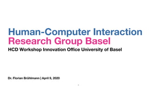 Dr. Florian Brühlmann | April 9, 2020
Human-Computer Interaction
Research Group Basel
HCD Workshop Innovation Oﬃce University of Basel
1
 