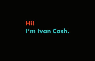 Hi!
I’m Ivan Cash.
 