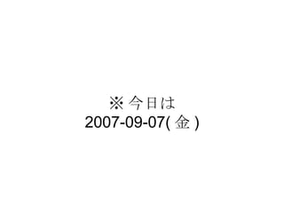 ※ 今日は 2007-09-07( 金 ) 