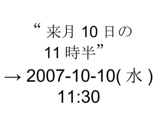 “ 来月 10 日の 11 時半 ” ->  2007-10-10( 水 ) 11:30 