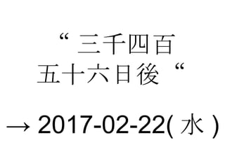 “ 三千四百 五十六日後“ ->  2017-02-22( 水 ) 