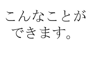 こんなことができます。 