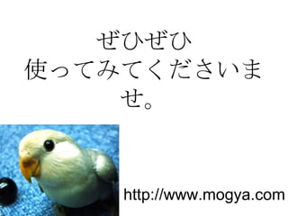 ぜひぜひ 使ってみてくださいませ。 http://www.mogya.com 