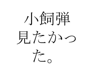 小飼弾 見たかった。 
