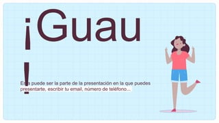 ¡Guau
!
Esta puede ser la parte de la presentación en la que puedes
presentarte, escribir tu email, número de teléfono...
 
