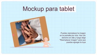 Puedes reemplazar la imagen
en la pantalla por otra. Haz clic
derecho en ella y luego elige
"Reemplazar imagen" para que
puedas agregar la tuya
Mockup para tablet
 