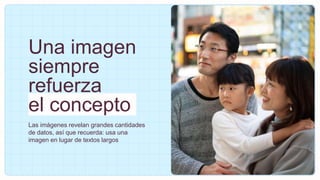 Una imagen
siempre
refuerza
el concepto
Las imágenes revelan grandes cantidades
de datos, así que recuerda: usa una
imagen en lugar de textos largos
 