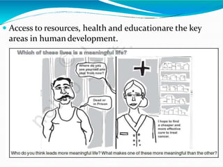  Access to resources, health and educationare the key
areas in humandevelopment.
 