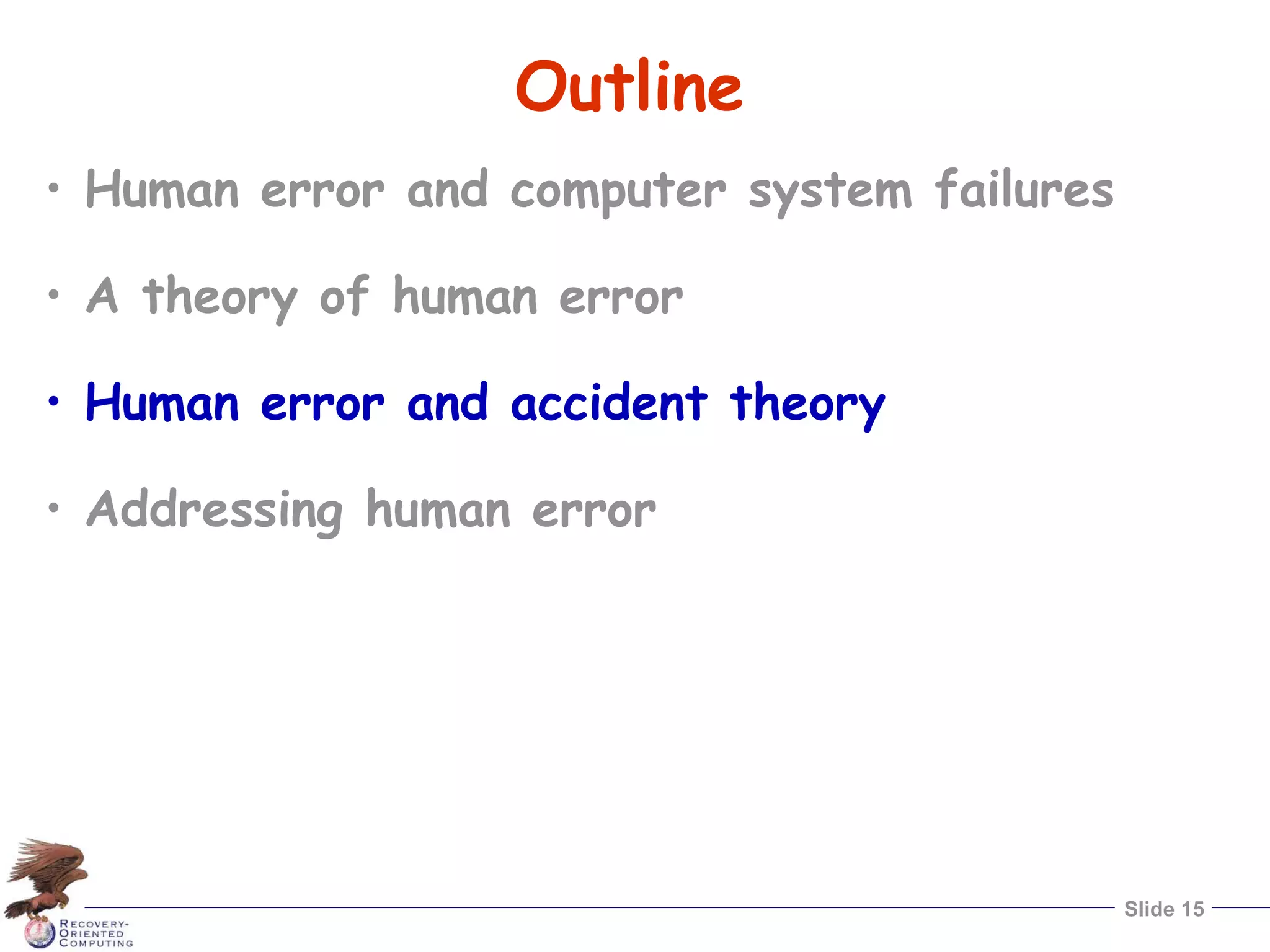 Slide 15
Outline
• Human error and computer system failures
• A theory of human error
• Human error and accident theory
• Addressing human error
 