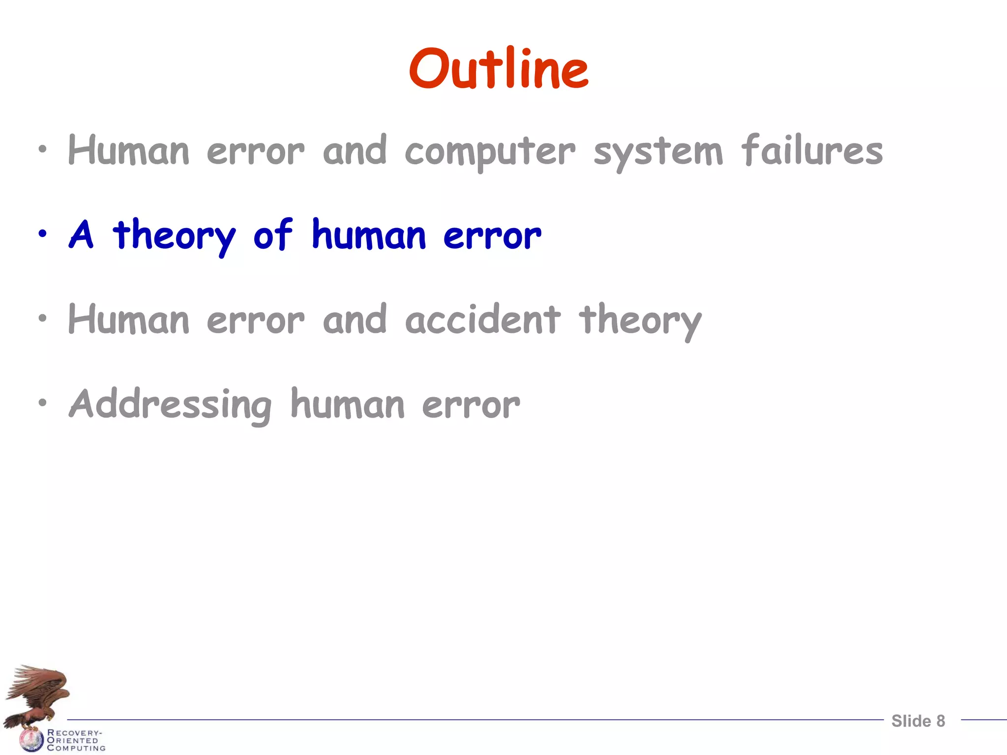Slide 8
Outline
• Human error and computer system failures
• A theory of human error
• Human error and accident theory
• Addressing human error
 