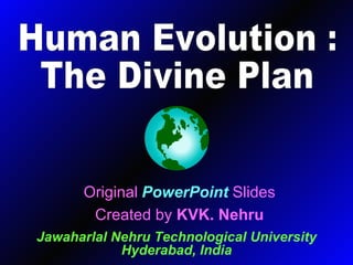 Original   PowerPoint   Slides Created by  KVK. Nehru Jawaharlal Nehru Technological University Hyderabad, India Human Evo...