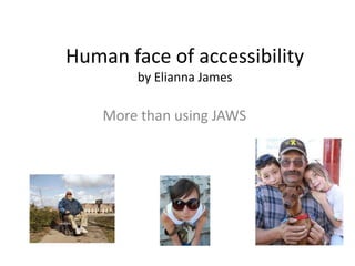 Human face of accessibility
by Elianna James
More than using JAWS
 