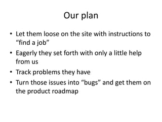 Our plan
• Let them loose on the site with instructions to
“find a job”
• Eagerly they set forth with only a little help
f...