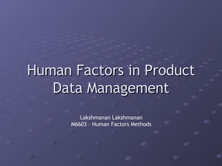 Human Factors in Product Data Management Lakshmanan Lakshmanan M6603 – Human Factors Methods 