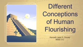 Different
Conceptions
of Human
Flourishing
Kenneth Jade O. Orocay
BSEE 3-C
 