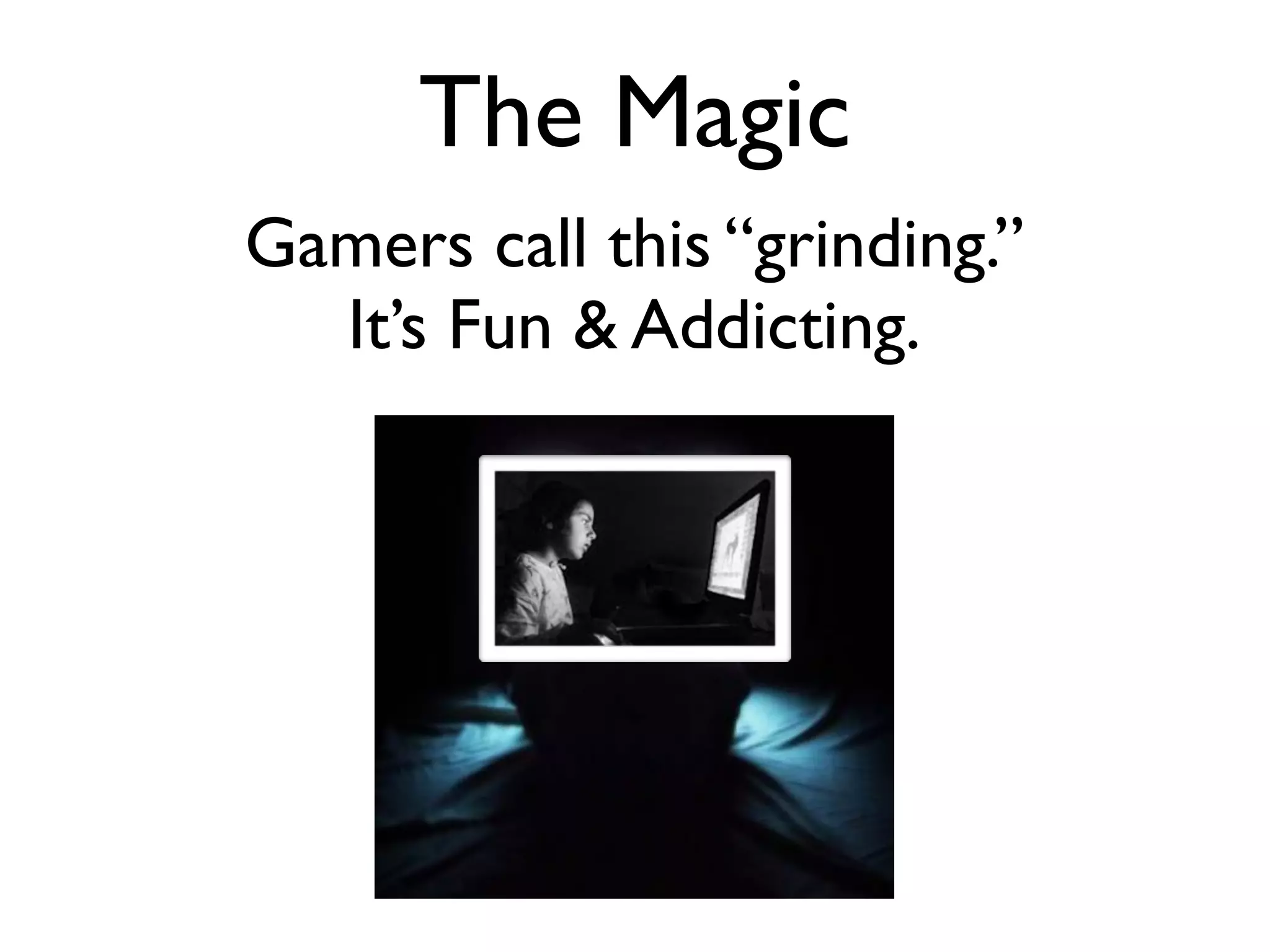The Magic
Gamers call this “grinding.”
  It’s Fun & Addicting.
 
