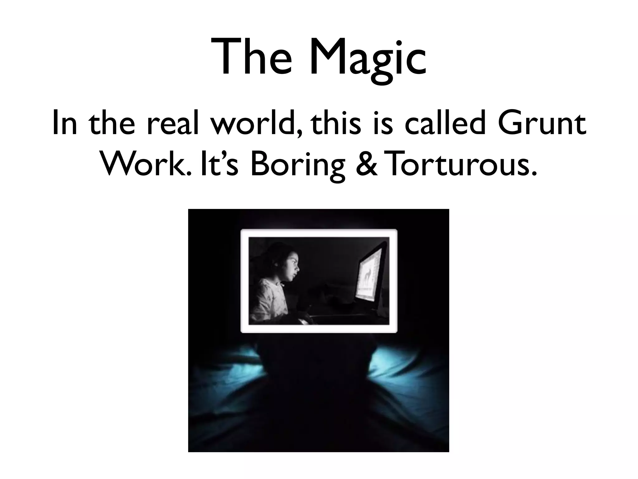 The Magic
In the real world, this is called Grunt
    Work. It’s Boring & Torturous.
 