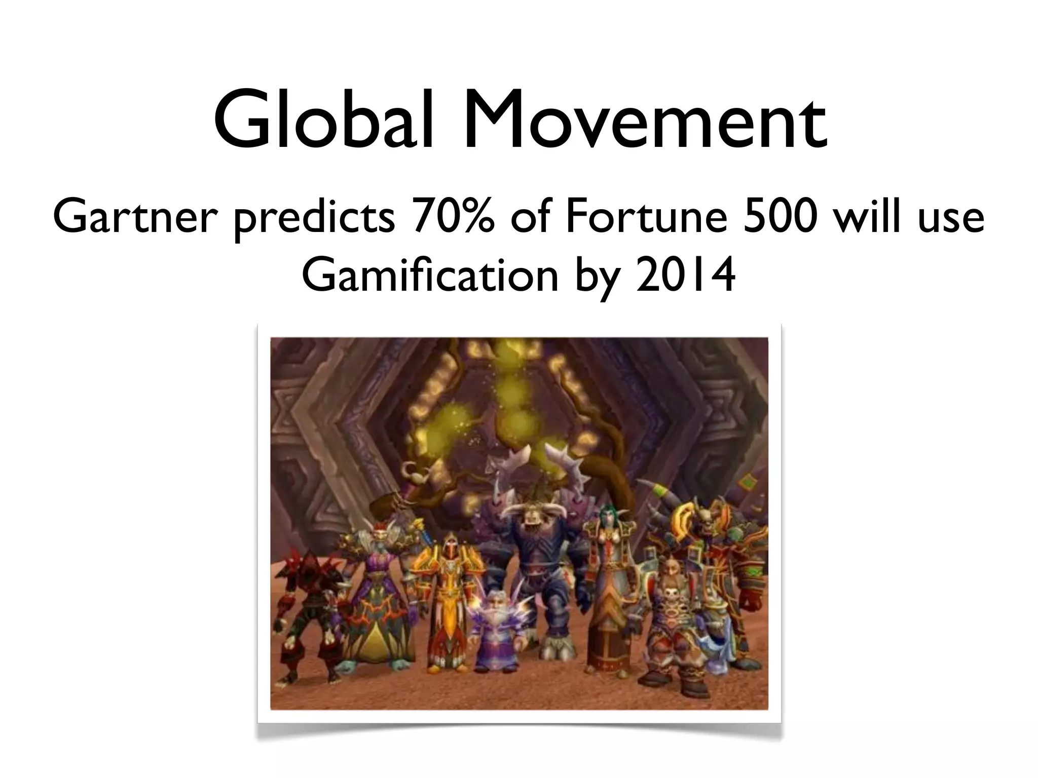 Global Movement
Gartner predicts 70% of Fortune 500 will use
           Gamiﬁcation by 2014
 