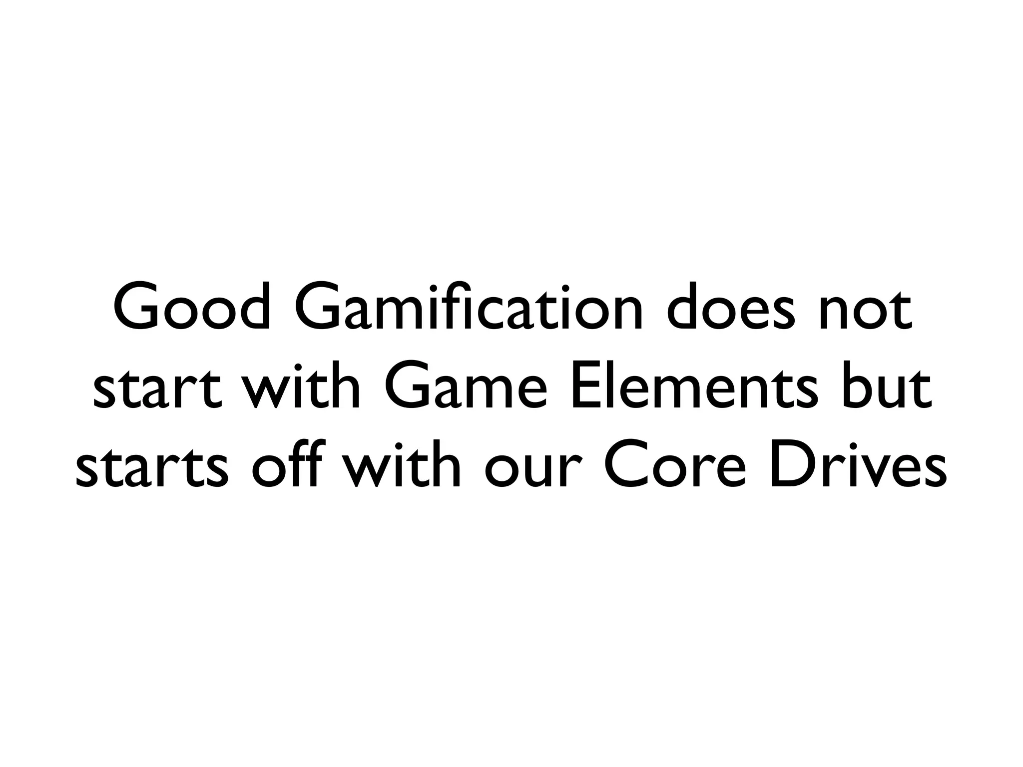 Good Gamiﬁcation does not
 start with Game Elements but
starts off with our Core Drives
 