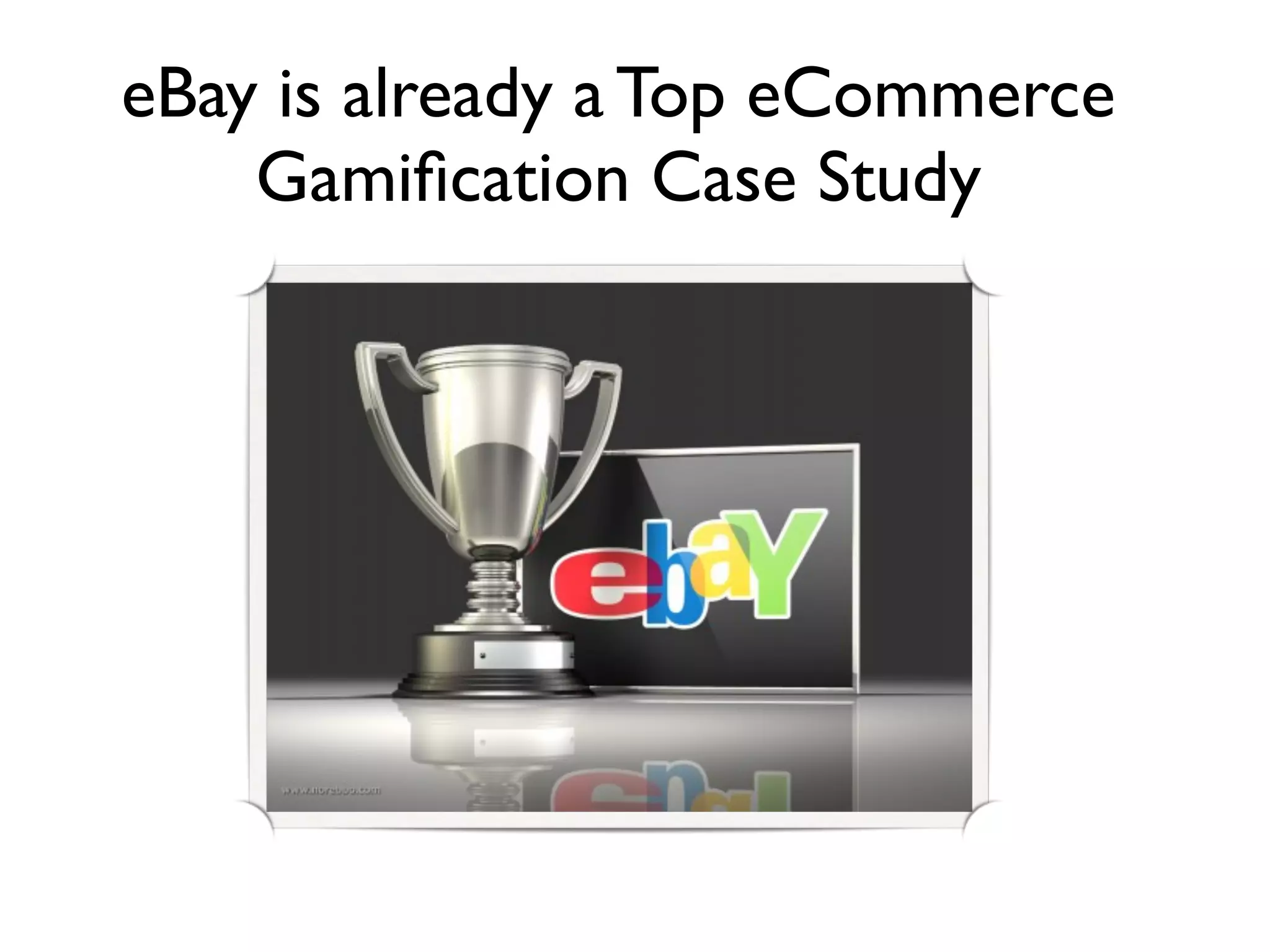 eBay is already a Top eCommerce
    Gamiﬁcation Case Study
 