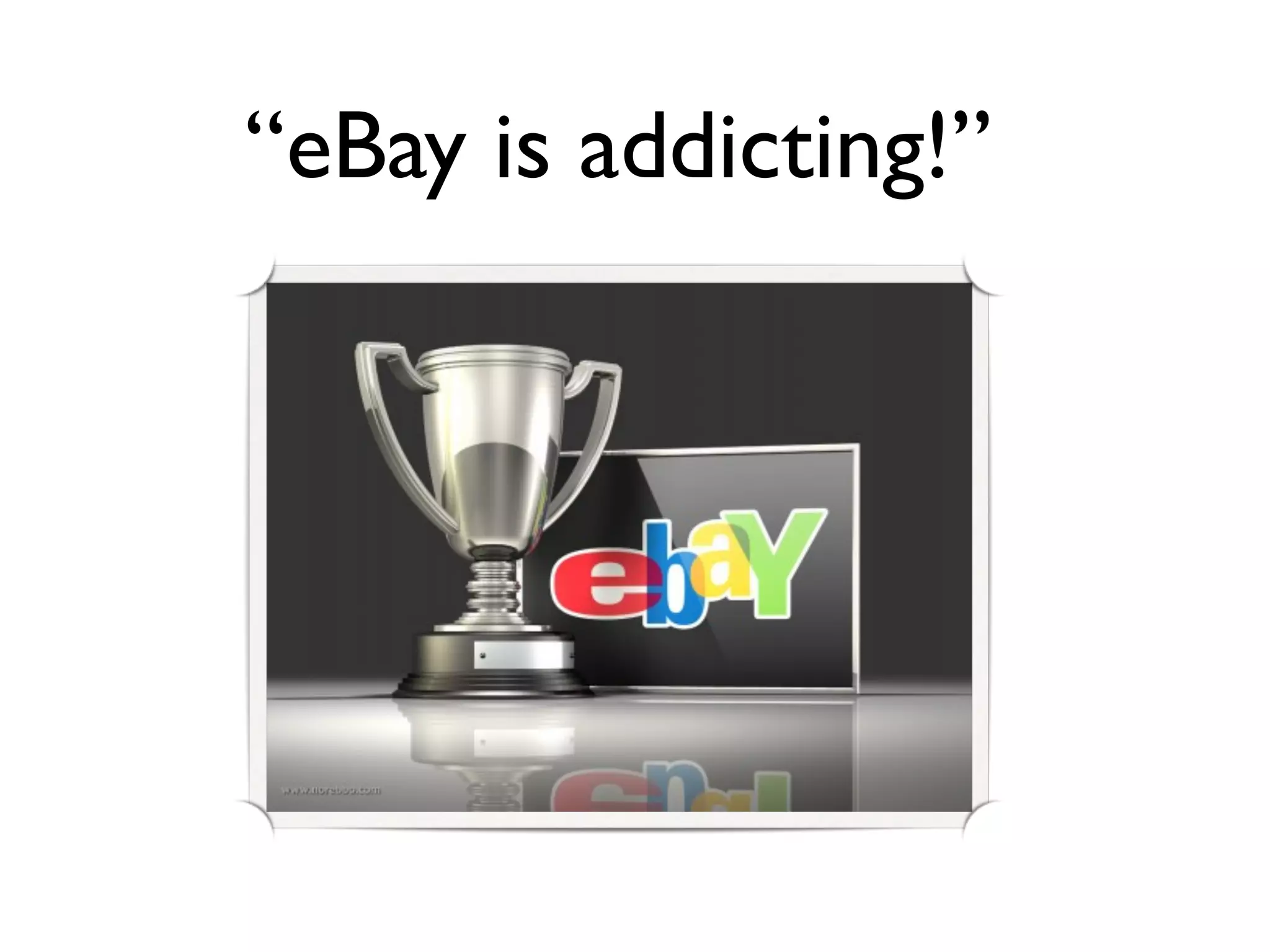 “eBay is addicting!”
 