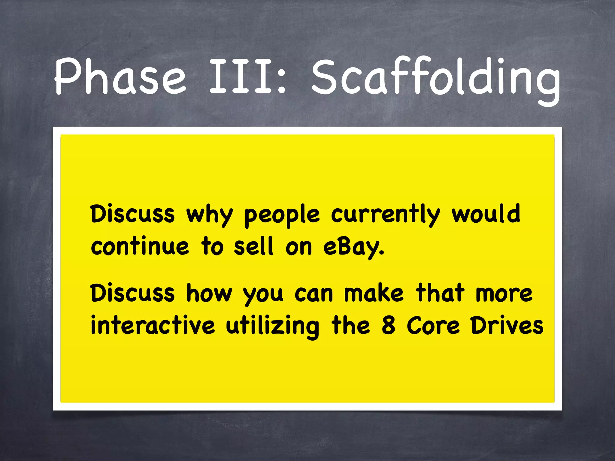 Phase III: Scaffolding

 Discuss why people currently would
 continue to sell on eBay.
 Discuss how you can make that more
 interactive utilizing the 8 Core Drives
 