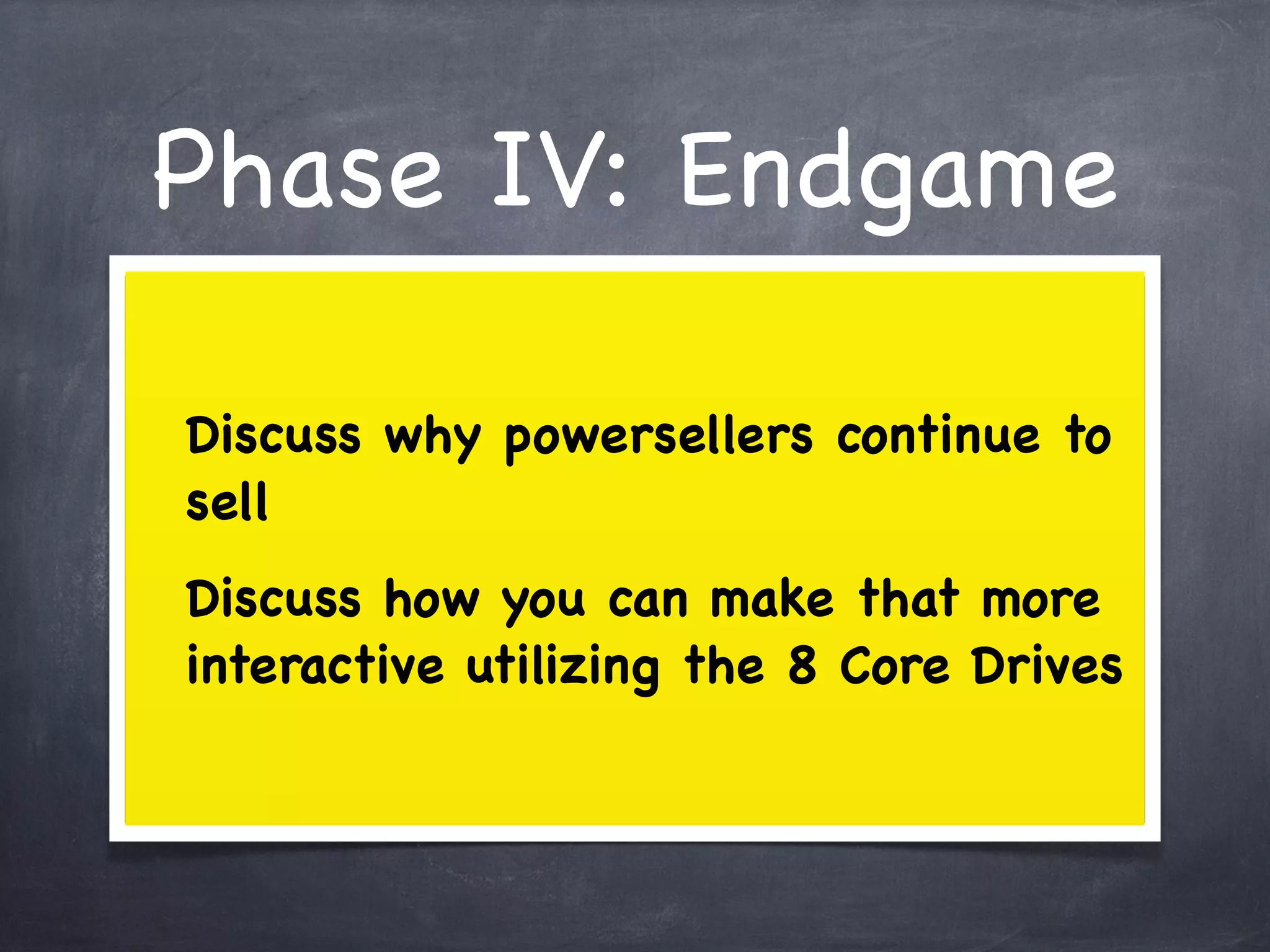 Phase IV: Endgame

Discuss why powersellers continue to
sell
Discuss how you can make that more
interactive utilizing the 8 Core Drives
 