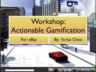 Workshop:
Actionable Gamiﬁcation
  For: eBay   By: Yu-kai Chou
 