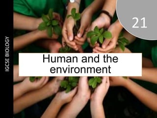 IGCSE
BIOLOGY
21
Human and the
environment
 