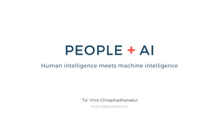 PEOPLE + AI
“Ta” Virot Chiraphadhanakul
virot.ch@skooldio.com
Human intelligence meets machine intelligence
 