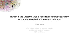1Stefan Dietze
Backup
Human-in-the-Loop: the Web as Foundation for interdisciplinary
Data Science Methods and Research Questions
Stefan Dietze
GESIS - Leibniz Institute for the Social Sciences,
Heinrich-Heine-University Düsseldorf,
L3S Research Center
 