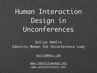 Human Interaction
     Design in
   Unconferences
            Kaliya Hamlin
Identity Woman the Unconference Lady

            kaliya@mac.com

         www.identitywoman.net
          www.unconference.net