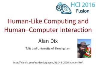 Human-Like Computing and
Human–Computer Interaction
Alan Dix
Talis and University of Birmingham
http://alandix.com/academic/papers/HCD4IE-2016-human-like/
 