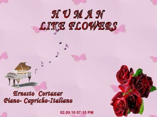 02.09.10   07:14 PM H U M A N LIKE FLOWERS Ernesto  Cortazar Piano- Capricho-Italiano 
