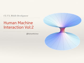 UI, UX, Mobile Development
Human Machine
Interaction Vol:2
@OytunAtLinux
 