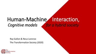 Human-Machine Interaction,
Cognitive models for a hybrid society
Ray Gallon & Neus Lorenzo
The Transformation Society (2020)
 