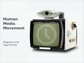 Human
Media	

Movement	

!
!

 
Hangouts on Air 	

Tipps & Tricks

 