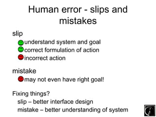 Human error - slips and
             mistakes
slip
       understand system and goal
       correct formulation of action
...